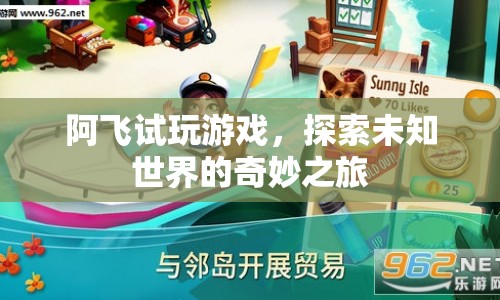 阿飛試玩游戲，探索未知世界的奇妙之旅