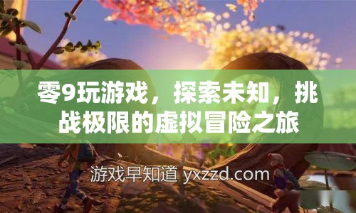 探索未知，挑戰(zhàn)極限，零9的虛擬冒險(xiǎn)之旅