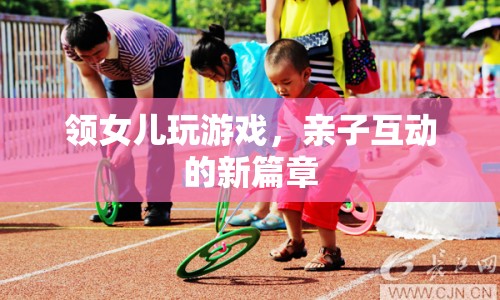 親子互動(dòng)新篇章，領(lǐng)女兒玩游戲
