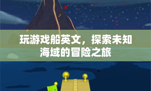 探索未知海域的冒險(xiǎn)之旅，游戲船英文帶你啟程