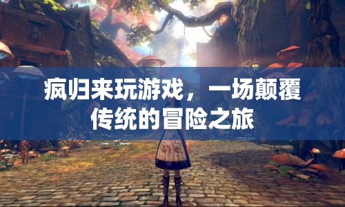 一場顛覆傳統(tǒng)的冒險之旅，瘋歸來玩游戲
