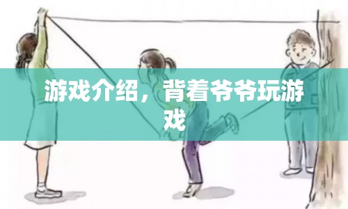 背著爺爺玩的游戲，探索未知世界的冒險(xiǎn)之旅