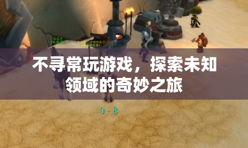 探索未知領(lǐng)域的奇妙之旅，不尋常玩游戲