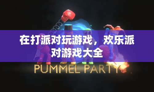 歡樂派對(duì)游戲大全，派對(duì)游戲新玩法，歡樂無限！