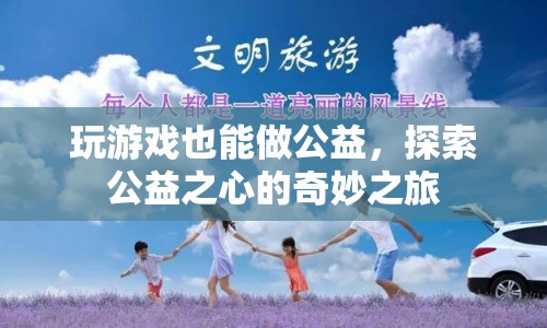 游戲玩家的公益之旅，探索公益之心的奇妙旅程
