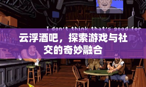 云浮酒吧，游戲與社交的奇妙融合之地