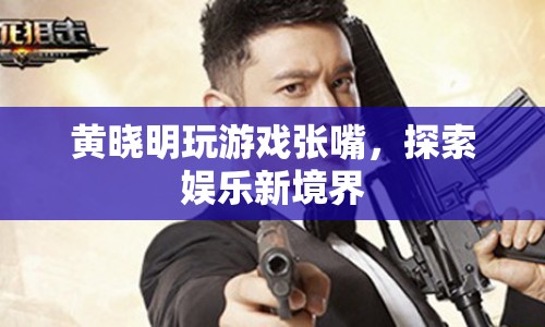 黃曉明游戲張嘴，解鎖娛樂新玩法