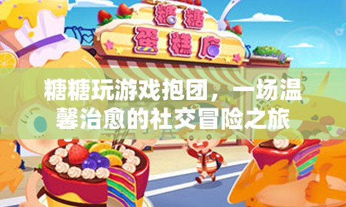 糖糖玩游戲，一場溫馨治愈的社交冒險之旅
