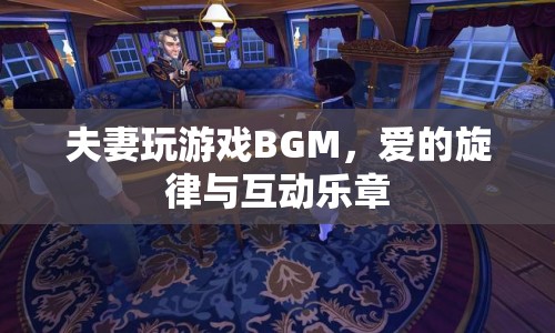 夫妻游戲BGM，愛的旋律與互動樂章