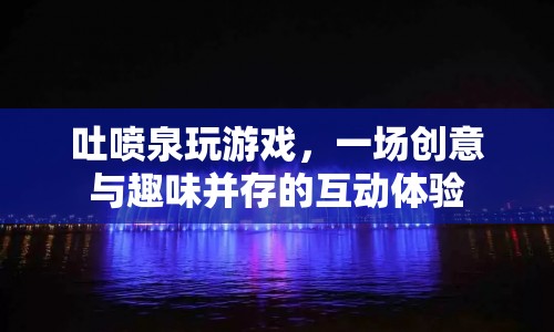 吐噴泉，創(chuàng)意與趣味并存的互動體驗