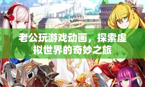 老公沉迷游戲動畫，探索虛擬世界的奇妙之旅