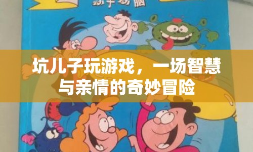 坑兒子玩游戲，一場智慧與親情的奇妙冒險(xiǎn)