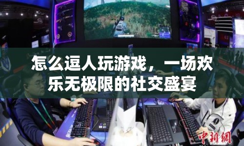 一場(chǎng)歡樂無極限的社交盛宴，如何逗人玩游戲