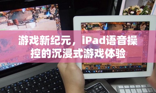 iPad語(yǔ)音操控開(kāi)啟游戲新紀(jì)元，沉浸式體驗(yàn)引領(lǐng)未來(lái)