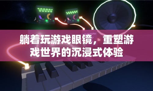 躺著玩游戲眼鏡，重塑游戲世界的沉浸式體驗