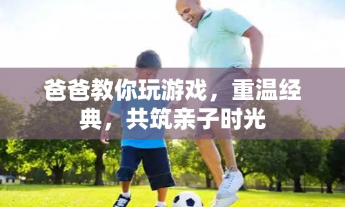 重溫經(jīng)典游戲，共筑親子時光