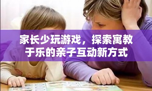 探索寓教于樂(lè)，家長(zhǎng)少玩游戲，與孩子共創(chuàng)新互動(dòng)方式