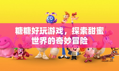 探索甜蜜世界，糖糖好玩游戲的奇妙冒險