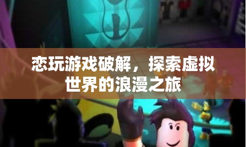 探索虛擬世界的浪漫之旅，戀玩游戲破解