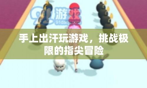 指尖冒險(xiǎn)，挑戰(zhàn)極限，手上出汗也玩游戲