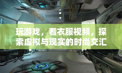 虛擬與現(xiàn)實的時尚交匯，探索游戲與時尚視頻的新世界
