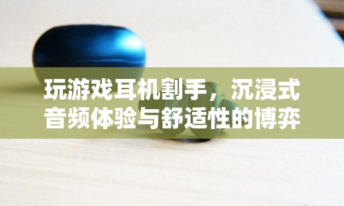 玩游戲耳機割手，沉浸式音頻與舒適性的權衡