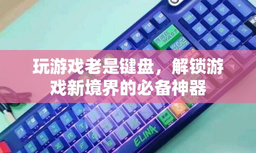 解鎖游戲新境界，必備神器助你征服鍵盤