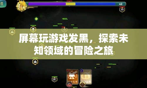 屏幕玩游戲發(fā)黑，探索未知領(lǐng)域的冒險(xiǎn)之旅