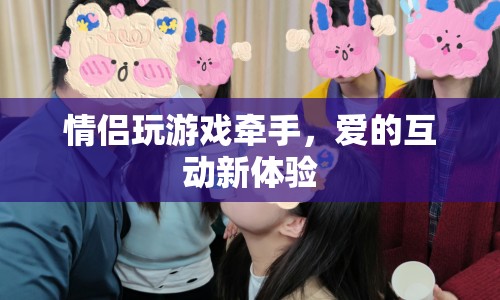 情侶牽手玩游戲，愛的互動(dòng)新體驗(yàn)