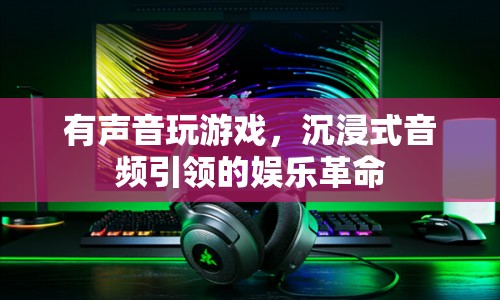 沉浸式音頻引領(lǐng)娛樂革命，聲音玩游戲，開啟全新娛樂體驗