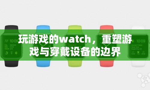 玩游戲的watch，重塑游戲與穿戴設(shè)備的邊界