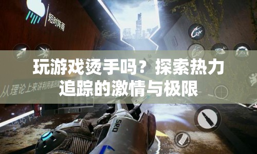 探索熱力追蹤，玩游戲是否燙手？激情與極限的冒險之旅