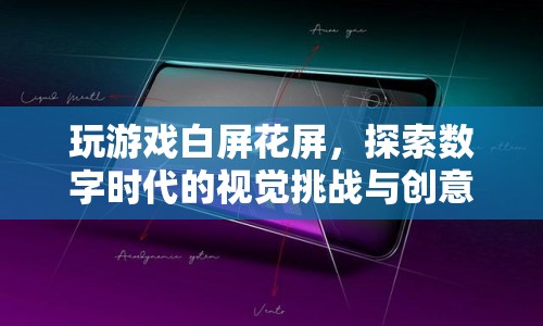 數(shù)字時(shí)代下的視覺(jué)挑戰(zhàn)，游戲白屏花屏與創(chuàng)意應(yīng)對(duì)