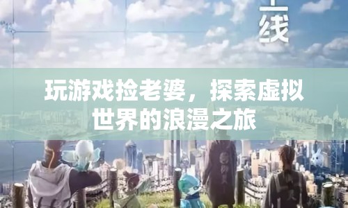 虛擬世界中的浪漫之旅，玩游戲撿老婆