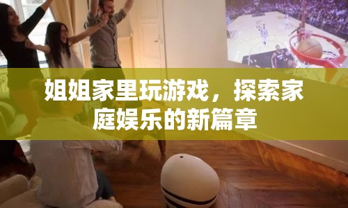 家庭娛樂(lè)新篇章，姐姐家玩游戲