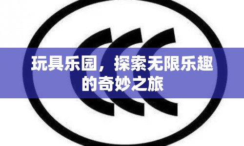 探索玩具樂(lè)園，無(wú)限樂(lè)趣的奇妙之旅
