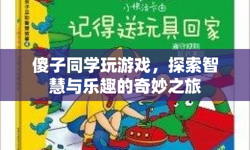 傻子同學(xué)的游戲探索之旅，智慧與樂(lè)趣的奇妙碰撞