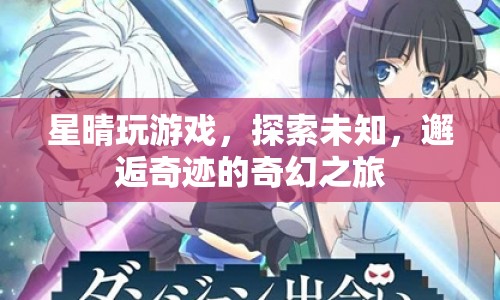 探索未知，星晴的奇幻游戲之旅