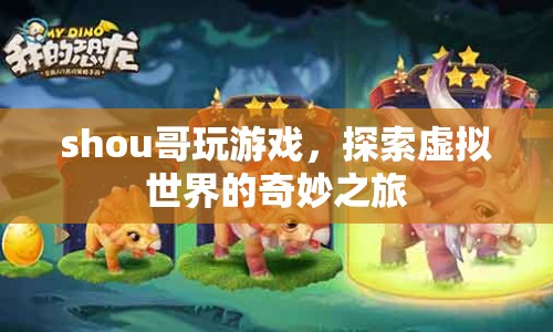 探索虛擬世界的奇妙之旅，Shou哥的游戲冒險(xiǎn)