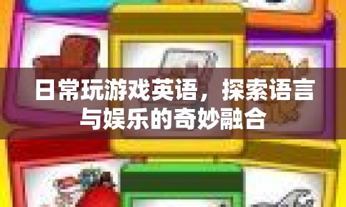日常玩游戲英語，探索語言與娛樂的奇妙融合