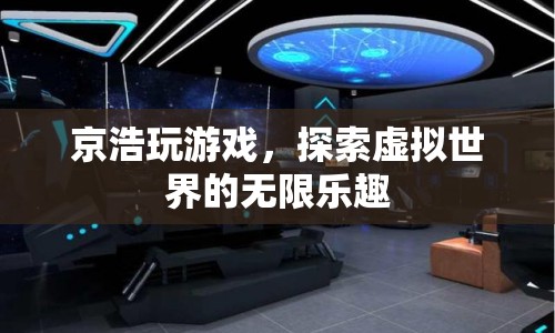 探索虛擬世界的無(wú)限樂(lè)趣，京浩的游戲之旅