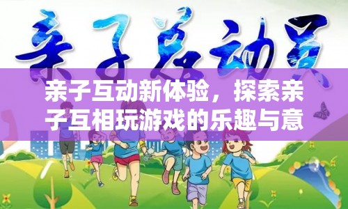 親子互動(dòng)新體驗(yàn)，探索親子游戲的樂(lè)趣與意義