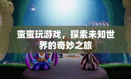 探索未知世界的奇妙之旅，蠻蠻玩游戲