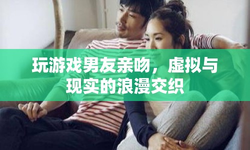 虛擬與現(xiàn)實的浪漫交織，玩游戲時男友的意外親吻