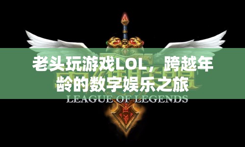 跨越年齡的數(shù)字娛樂之旅，老頑童的LOL游戲之旅