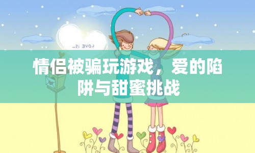 情侶游戲陷阱，愛的甜蜜挑戰(zhàn)還是騙局？
