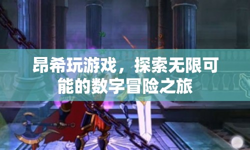 探索無限可能的數(shù)字冒險之旅，昂希玩游戲