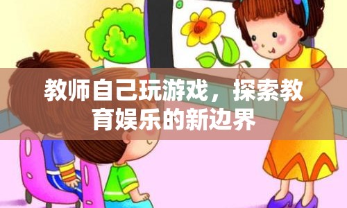 教師探索教育娛樂新邊界，親自玩游戲，創(chuàng)新教學(xué)體驗(yàn)