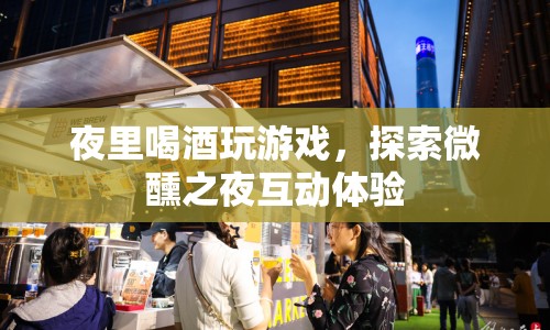 微醺之夜，探索互動(dòng)體驗(yàn)，喝酒玩游戲