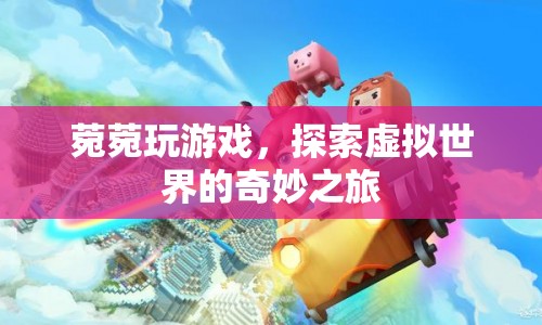 菀菀的虛擬世界奇妙之旅，探索游戲世界的奧秘